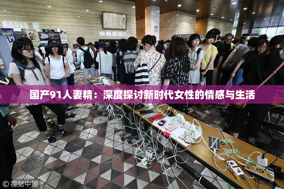 国产91人妻精：深度探讨新时代女性的情感与生活