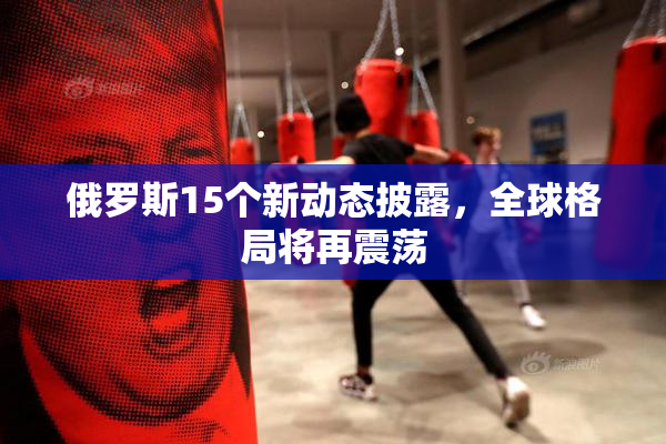 俄罗斯15个新动态披露，全球格局将再震荡