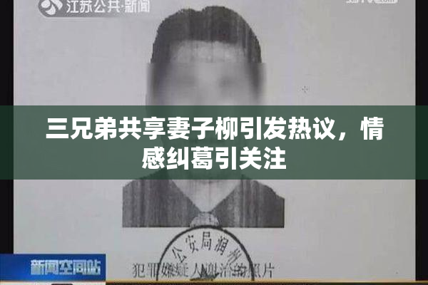 三兄弟共享妻子柳引发热议，情感纠葛引关注