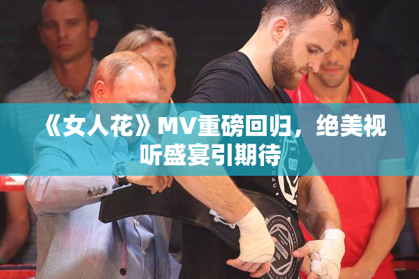 《女人花》MV重磅回归，绝美视听盛宴引期待