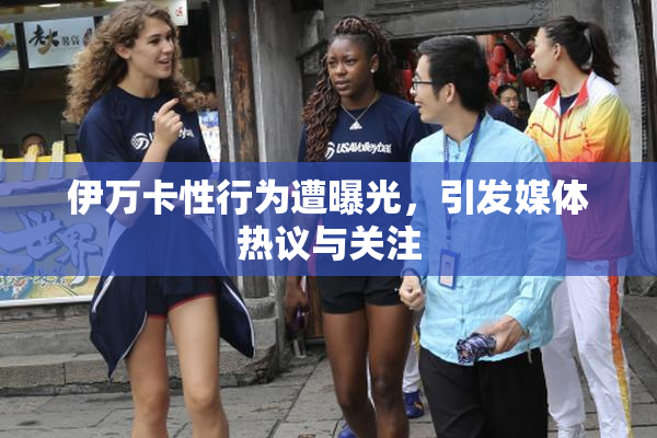 伊万卡性行为遭曝光，引发媒体热议与关注