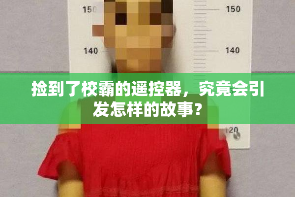 捡到了校霸的遥控器，究竟会引发怎样的故事？