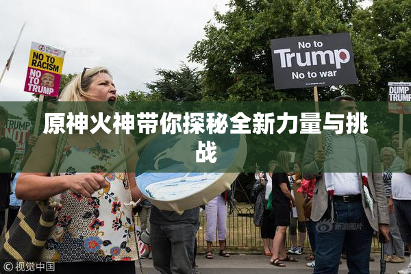 原神火神带你探秘全新力量与挑战