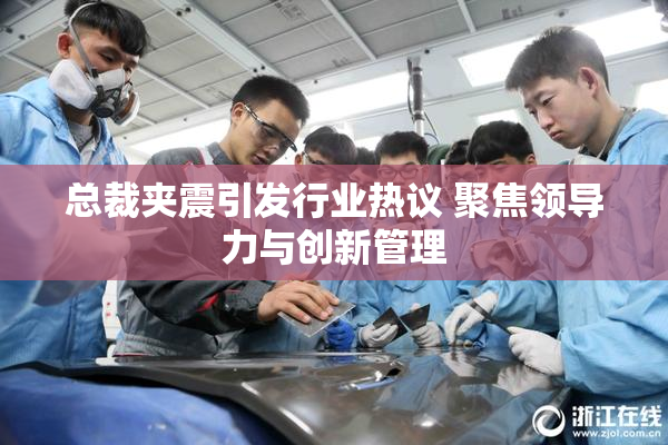 总裁夹震引发行业热议 聚焦领导力与创新管理