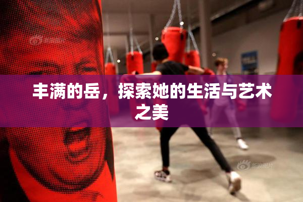 丰满的岳，探索她的生活与艺术之美
