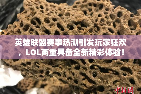 英雄联盟赛事热潮引发玩家狂欢，LOL两重具备全新精彩体验！