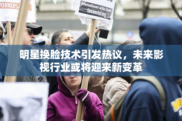 明星换脸技术引发热议，未来影视行业或将迎来新变革