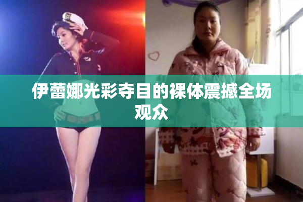 伊蕾娜光彩夺目的裸体震撼全场观众
