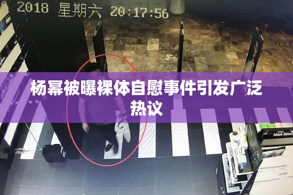 杨幂被曝裸体自慰事件引发广泛热议