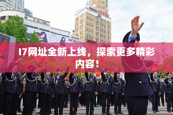 I7网址全新上线，探索更多精彩内容！