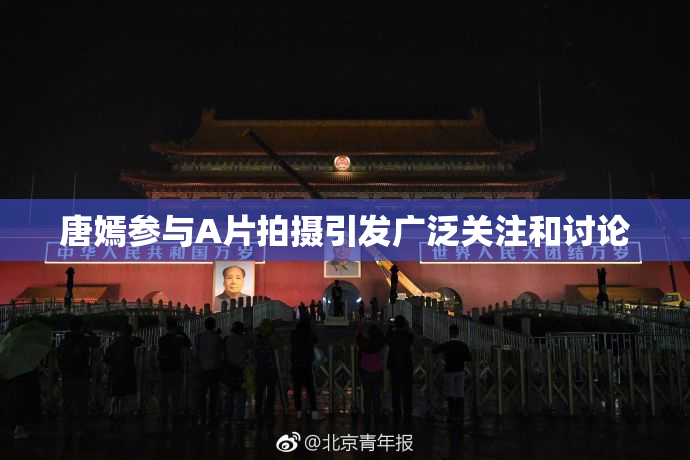 唐嫣参与A片拍摄引发广泛关注和讨论