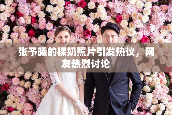 张予曦的裸奶照片引发热议，网友热烈讨论