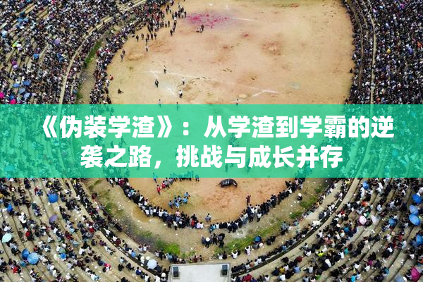 《伪装学渣》：从学渣到学霸的逆袭之路，挑战与成长并存
