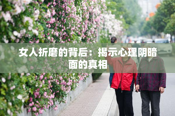 女人折磨的背后：揭示心理阴暗面的真相