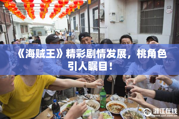《海贼王》精彩剧情发展，桃角色引人瞩目！