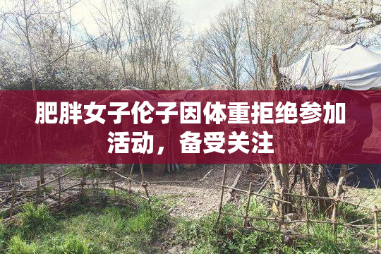 肥胖女子伦子因体重拒绝参加活动，备受关注