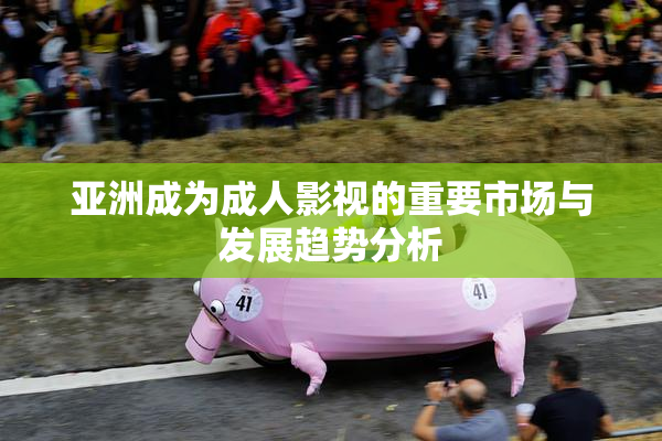 亚洲成为成人影视的重要市场与发展趋势分析
