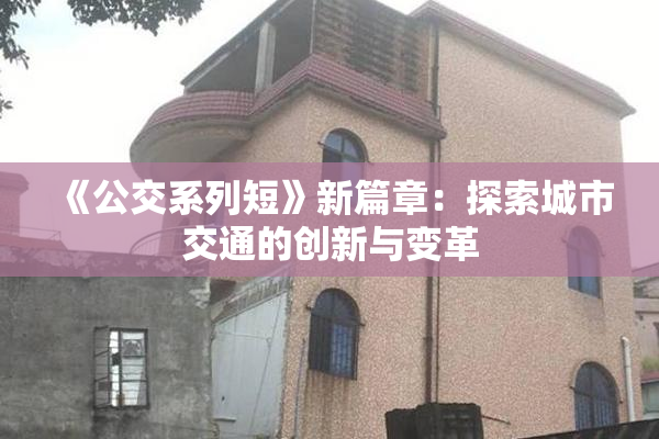 《公交系列短》新篇章：探索城市交通的创新与变革