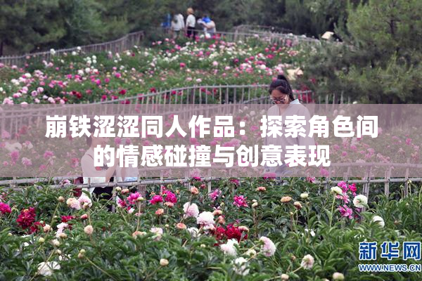 崩铁涩涩同人作品：探索角色间的情感碰撞与创意表现