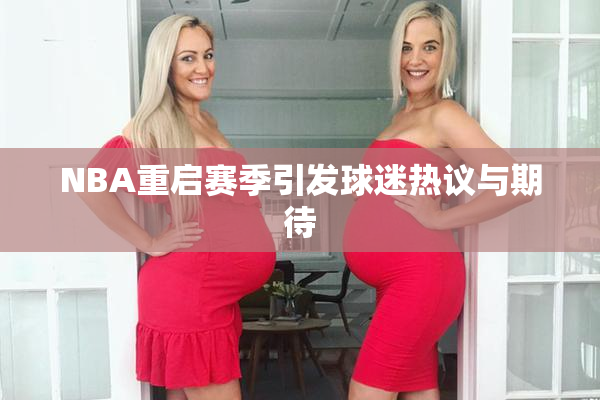NBA重启赛季引发球迷热议与期待