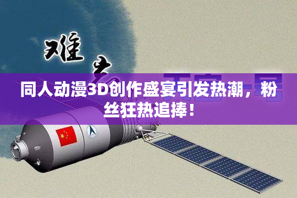 同人动漫3D创作盛宴引发热潮，粉丝狂热追捧！