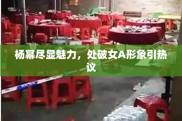 杨幂尽显魅力，处破女A形象引热议