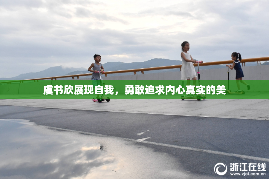 虞书欣展现自我，勇敢追求内心真实的美