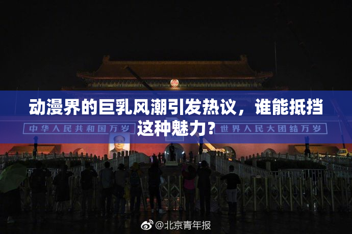 动漫界的巨乳风潮引发热议，谁能抵挡这种魅力？