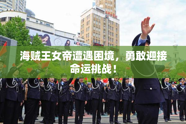 海贼王女帝遭遇困境，勇敢迎接命运挑战！