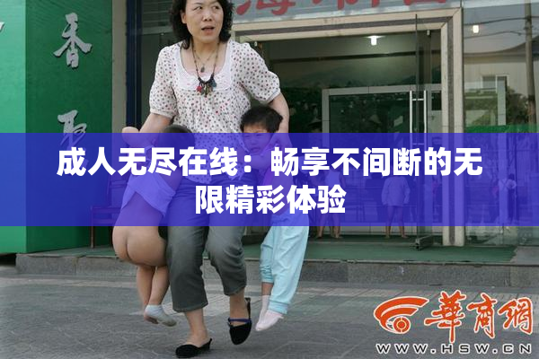 成人无尽在线：畅享不间断的无限精彩体验
