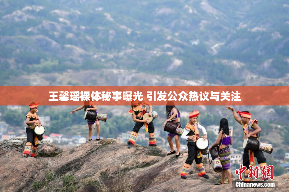 王馨瑶裸体秘事曝光 引发公众热议与关注