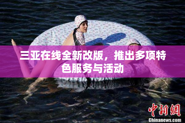三亚在线全新改版，推出多项特色服务与活动