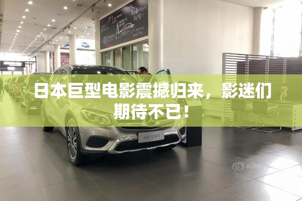 日本巨型电影震撼归来，影迷们期待不已！