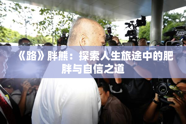 《路》胖熊：探索人生旅途中的肥胖与自信之道