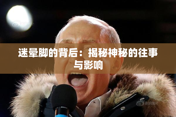 迷晕脚的背后：揭秘神秘的往事与影响