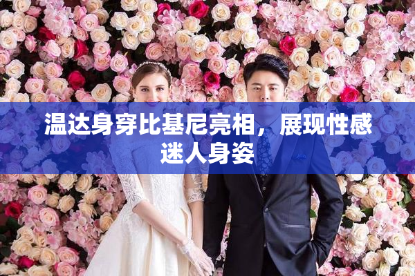 温达身穿比基尼亮相，展现性感迷人身姿