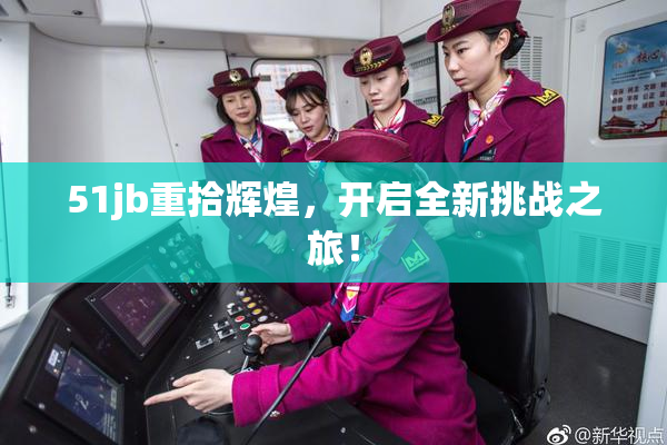 51jb重拾辉煌，开启全新挑战之旅！