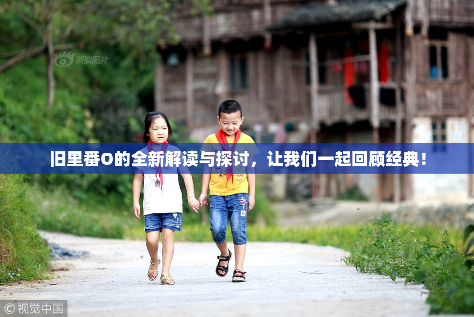 旧里番O的全新解读与探讨，让我们一起回顾经典！