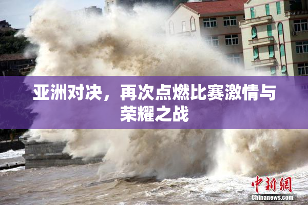 亚洲对决，再次点燃比赛激情与荣耀之战