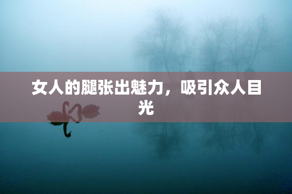 女人的腿张出魅力，吸引众人目光