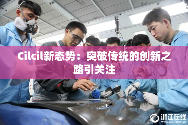 Cilcil新态势：突破传统的创新之路引关注