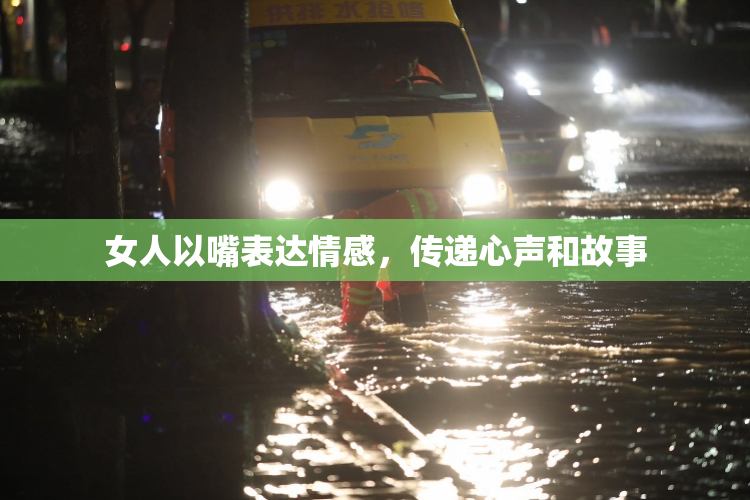 女人以嘴表达情感，传递心声和故事