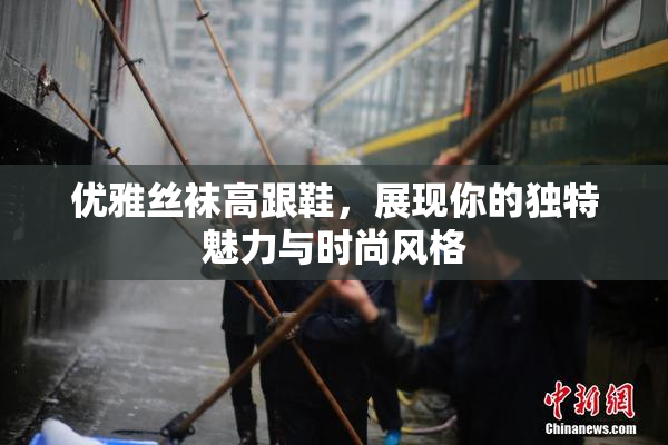 优雅丝袜高跟鞋，展现你的独特魅力与时尚风格