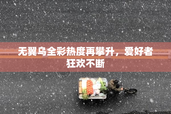 无翼乌全彩热度再攀升，爱好者狂欢不断