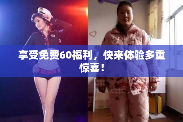 享受免费60福利，快来体验多重惊喜！