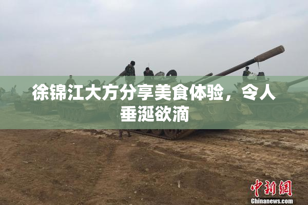 徐锦江大方分享美食体验，令人垂涎欲滴