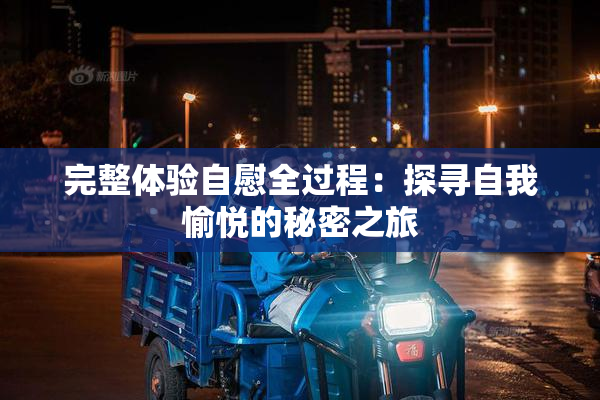 完整体验自慰全过程：探寻自我愉悦的秘密之旅