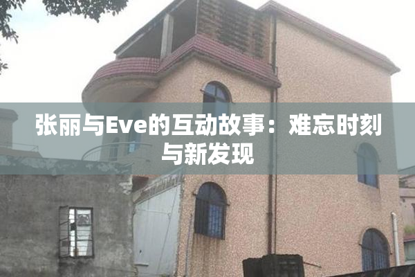 张丽与Eve的互动故事：难忘时刻与新发现