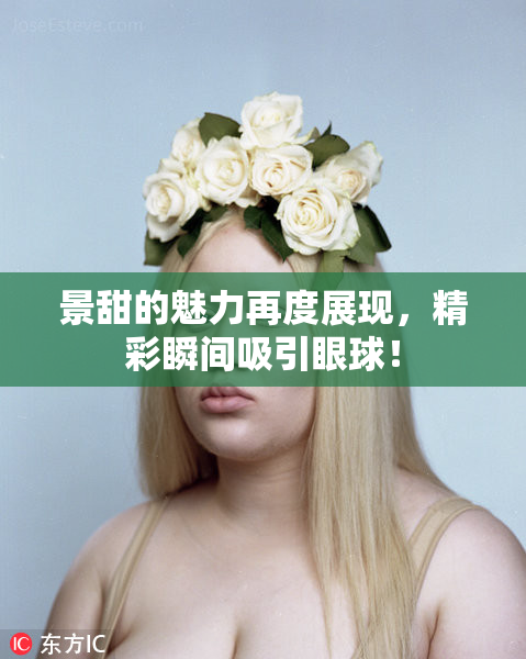 景甜的魅力再度展现，精彩瞬间吸引眼球！
