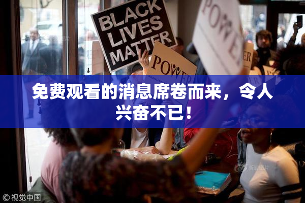 免费观看的消息席卷而来，令人兴奋不已！